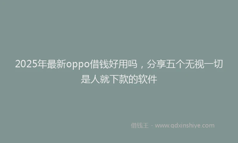 2025年最新oppo借钱好用吗，分享五个无视一切是人就下款的软件