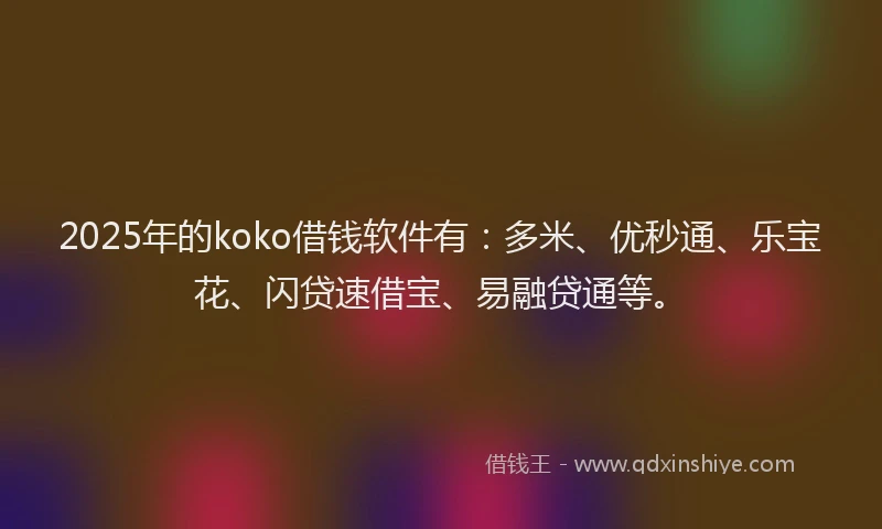 2025年的koko借钱软件有：多米、优秒通、乐宝花、闪贷速借宝、易融贷通等。