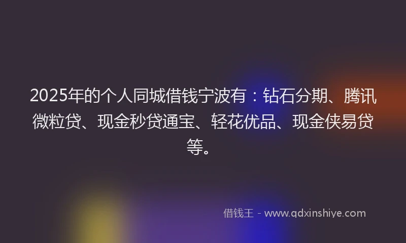 2025年的个人同城借钱宁波有：钻石分期、腾讯微粒贷、现金秒贷通宝、轻花优品、现金侠易贷等。