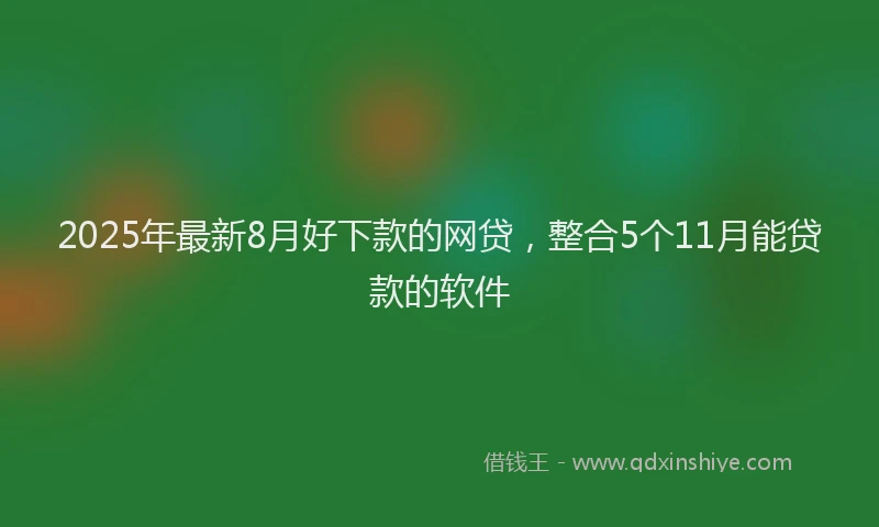2025年最新8月好下款的网贷，整合5个11月能贷款的软件