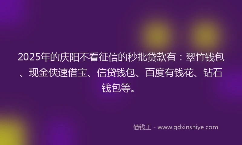 2025年的庆阳不看征信的秒批贷款有：翠竹钱包、现金侠速借宝、信贷钱包、百度有钱花、钻石钱包等。