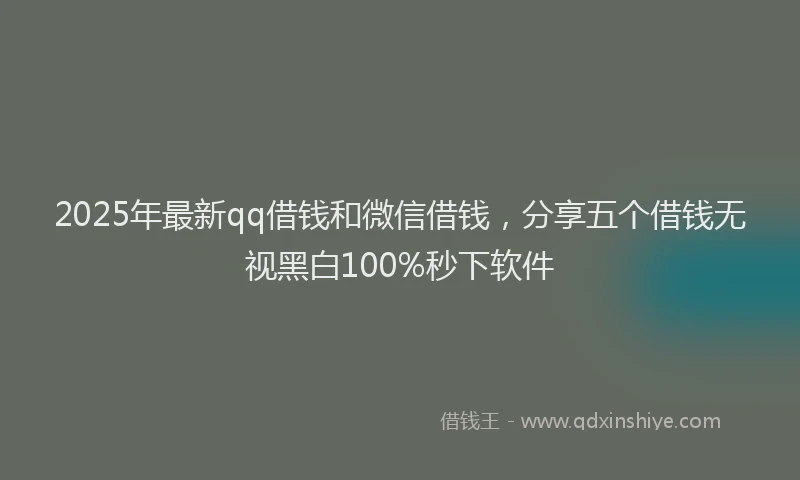 2025年最新qq借钱和微信借钱，分享五个借钱无视黑白100%秒下软件