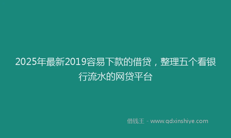 2025年最新2019容易下款的借贷，整理五个看银行流水的网贷平台