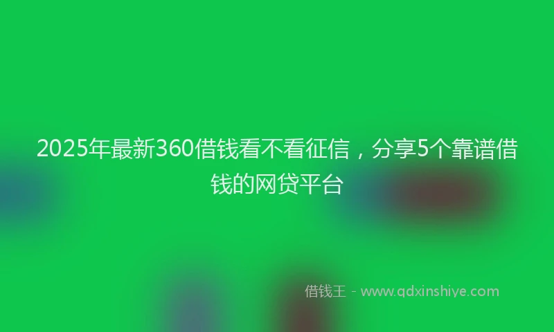 2025年最新360借钱看不看征信，分享5个靠谱借钱的网贷平台