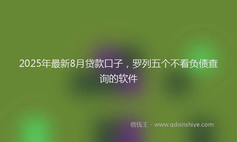 2025年最新8月贷款口子，罗列五个不看负债查询的软件