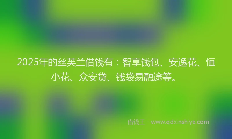 2025年的丝芙兰借钱有：智享钱包、安逸花、恒小花、众安贷、钱袋易融途等。