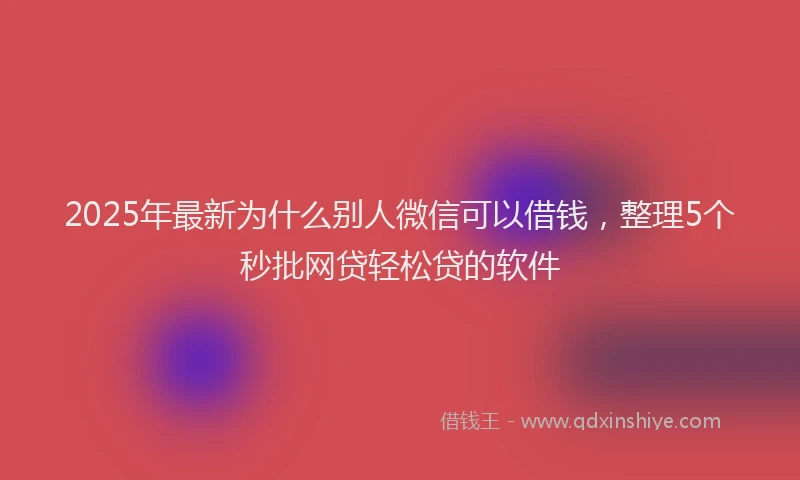 2025年最新为什么别人微信可以借钱，整理5个秒批网贷轻松贷的软件