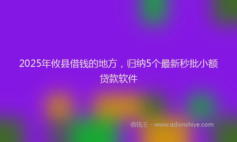2025年攸县借钱的地方，归纳5个最新秒批小额贷款软件