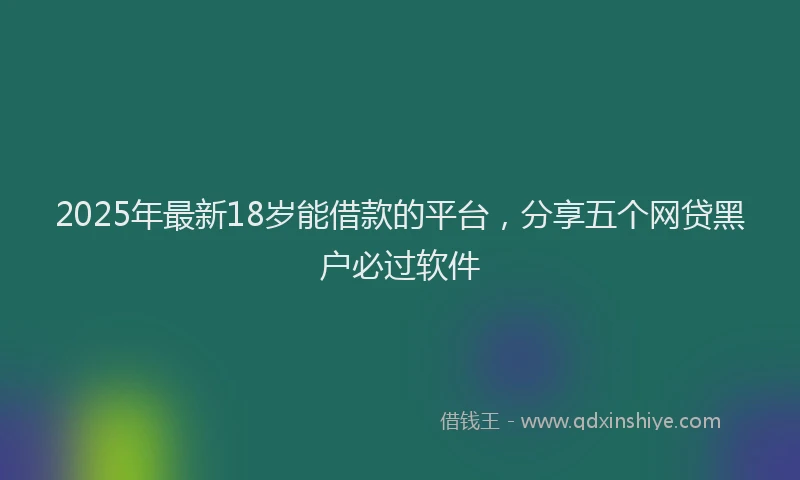 2025年最新18岁能借款的平台，分享五个网贷黑户必过软件