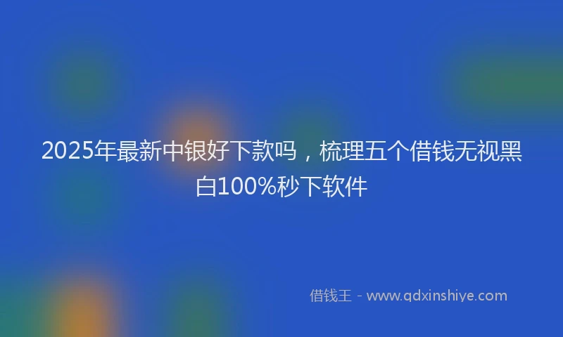 2025年最新中银好下款吗，梳理五个借钱无视黑白100%秒下软件