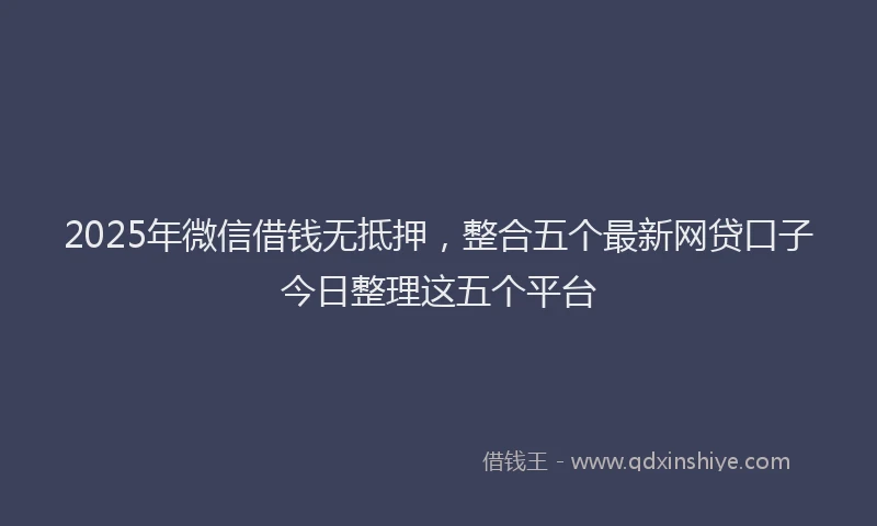 2025年微信借钱无抵押，整合五个最新网贷口子今日整理这五个平台