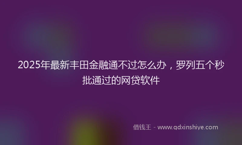 2025年最新丰田金融通不过怎么办，罗列五个秒批通过的网贷软件