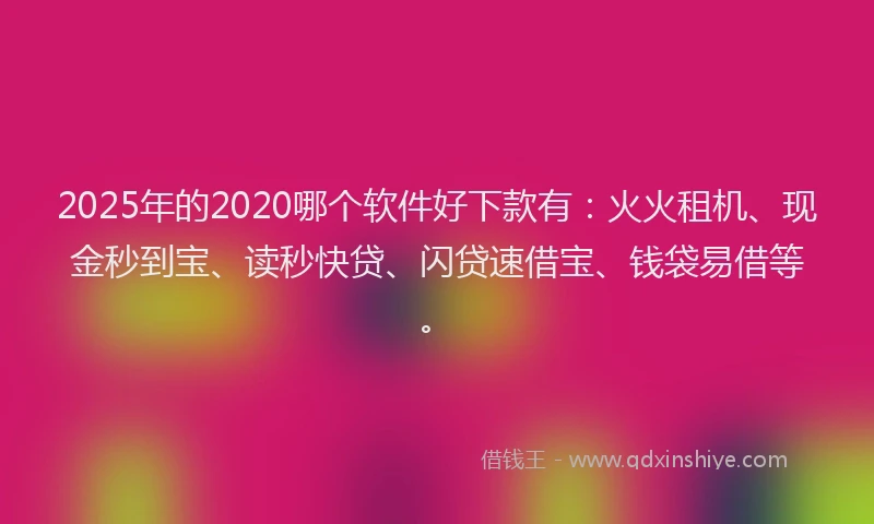 2025年的2020哪个软件好下款有：火火租机、现金秒到宝、读秒快贷、闪贷速借宝、钱袋易借等。