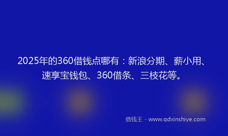 2025年的360借钱点哪有：新浪分期、薪小用、速享宝钱包、360借条、三枝花等。