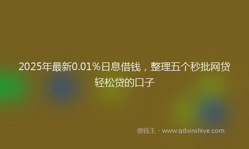 2025年最新0.01%日息借钱，整理五个秒批网贷轻松贷的口子
