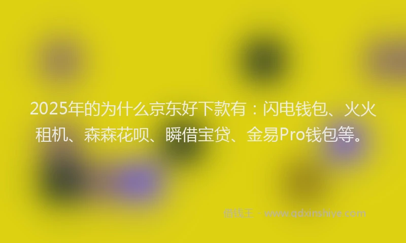 2025年的为什么京东好下款有：闪电钱包、火火租机、森森花呗、瞬借宝贷、金易Pro钱包等。