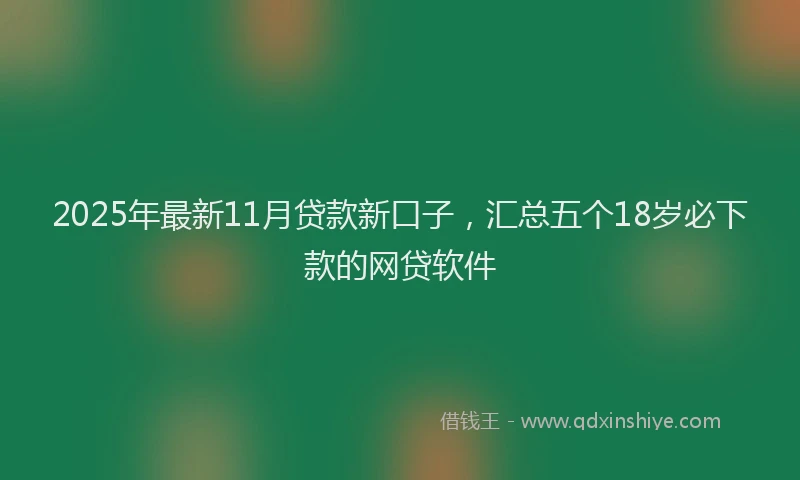 2025年最新11月贷款新口子，汇总五个18岁必下款的网贷软件