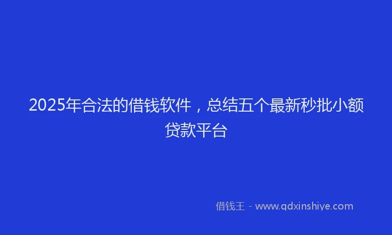 2025年合法的借钱软件，总结五个最新秒批小额贷款平台