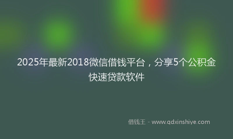 2025年最新2018微信借钱平台，分享5个公积金快速贷款软件