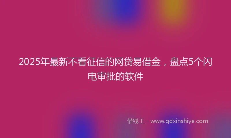 2025年最新不看征信的网贷易借金，盘点5个闪电审批的软件