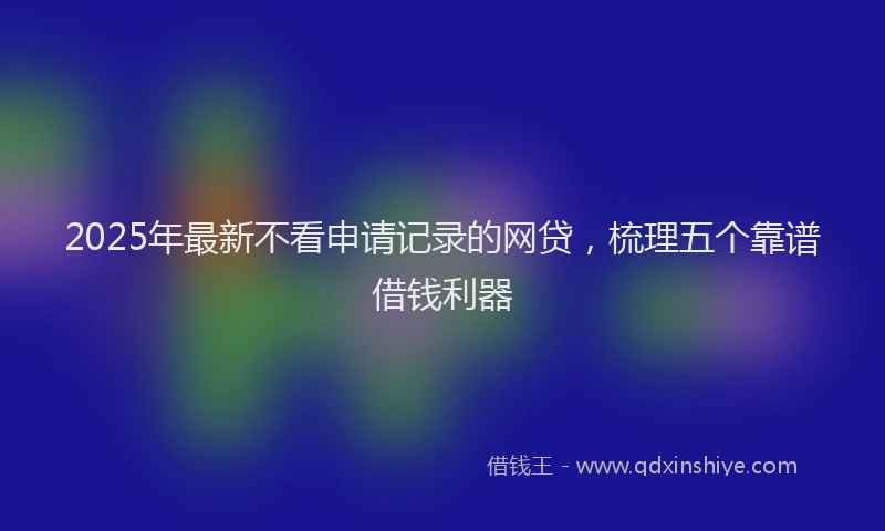 2025年最新不看申请记录的网贷，梳理五个靠谱借钱利器