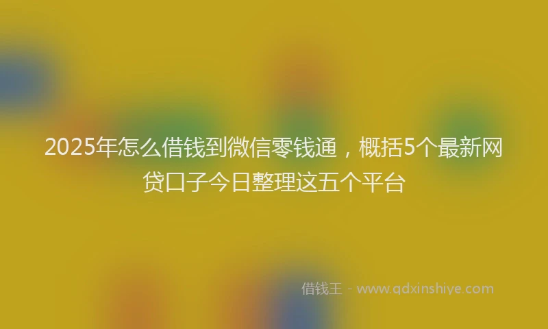 2025年怎么借钱到微信零钱通，概括5个最新网贷口子今日整理这五个平台