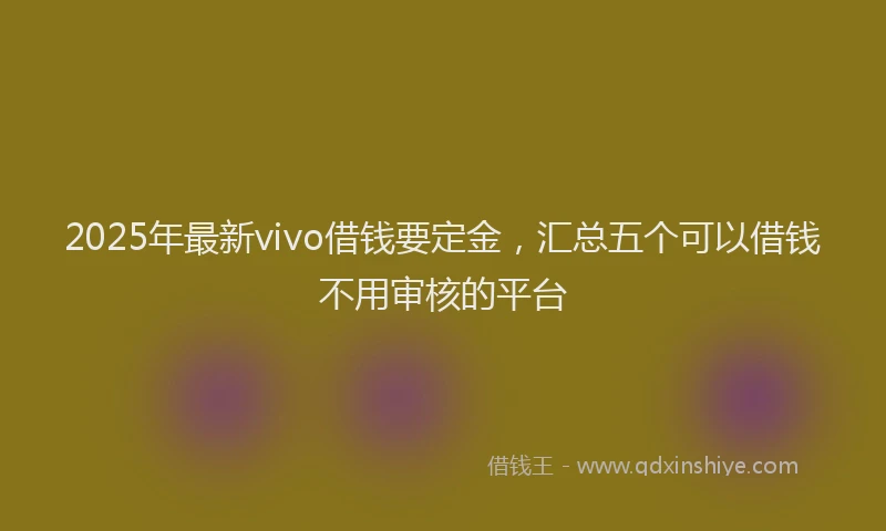 2025年最新vivo借钱要定金，汇总五个可以借钱不用审核的平台