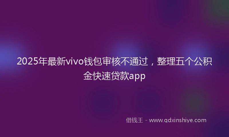 2025年最新vivo钱包审核不通过，整理五个公积金快速贷款app