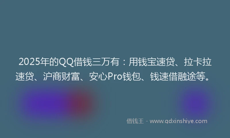 2025年的QQ借钱三万有：用钱宝速贷、拉卡拉速贷、沪商财富、安心Pro钱包、钱速借融途等。