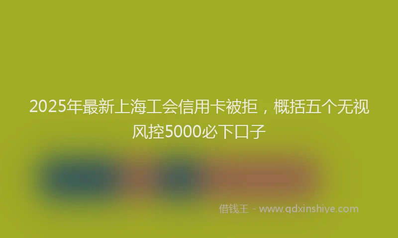 2025年最新上海工会信用卡被拒，概括五个无视风控5000必下口子