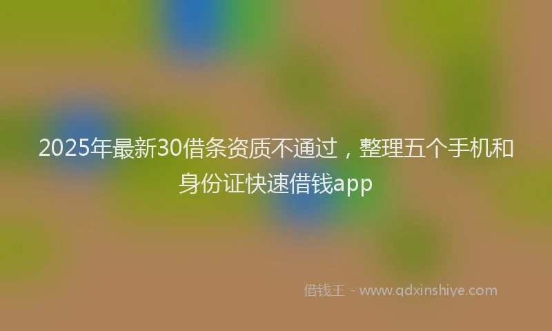 2025年最新30借条资质不通过，整理五个手机和身份证快速借钱app