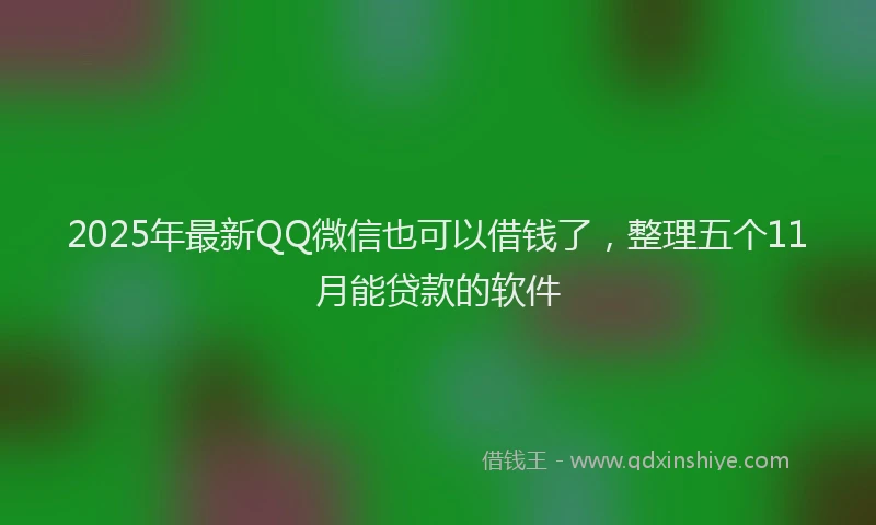 2025年最新QQ微信也可以借钱了，整理五个11月能贷款的软件
