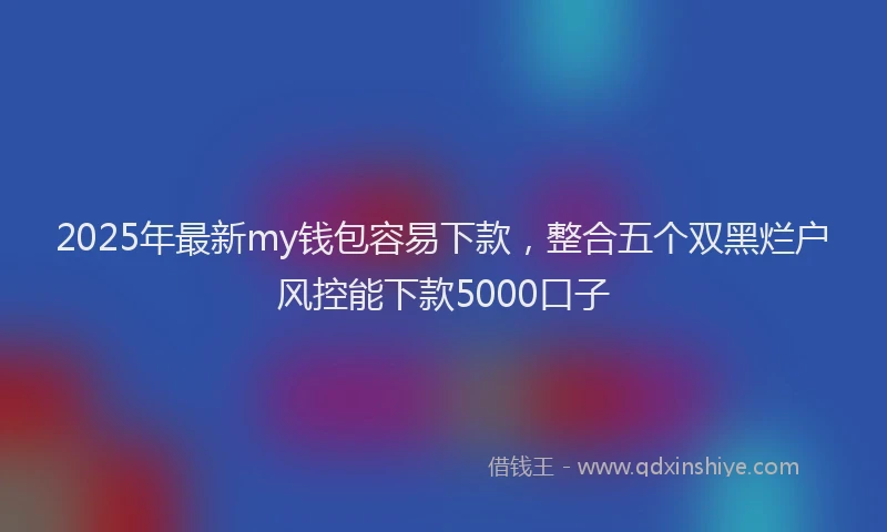 2025年最新my钱包容易下款，整合五个双黑烂户风控能下款5000口子