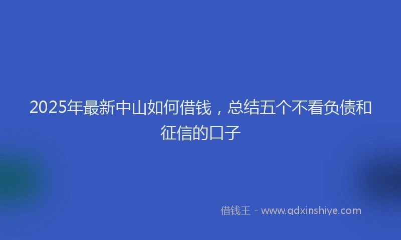 2025年最新中山如何借钱，总结五个不看负债和征信的口子