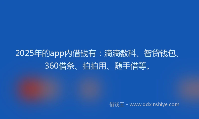 2025年的app内借钱有：滴滴数科、智贷钱包、360借条、拍拍用、随手借等。