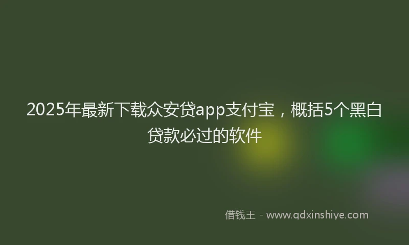 2025年最新下载众安贷app支付宝，概括5个黑白贷款必过的软件