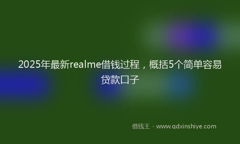 2025年最新realme借钱过程，概括5个简单容易贷款口子