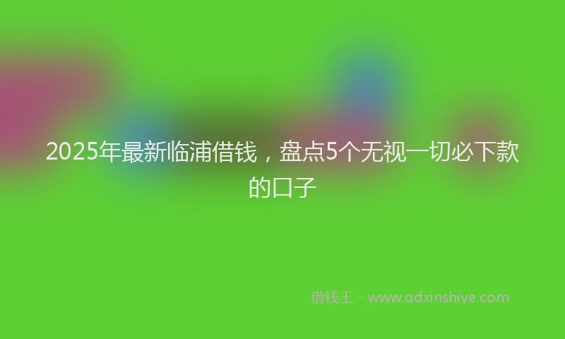 2025年最新临浦借钱，盘点5个无视一切必下款的口子