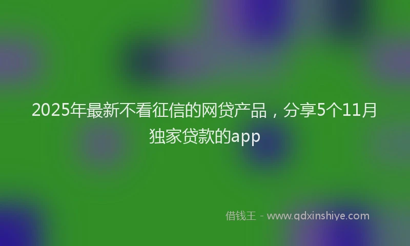 2025年最新不看征信的网贷产品，分享5个11月独家贷款的app