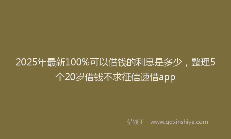 2025年最新100%可以借钱的利息是多少，整理5个20岁借钱不求征信速借app