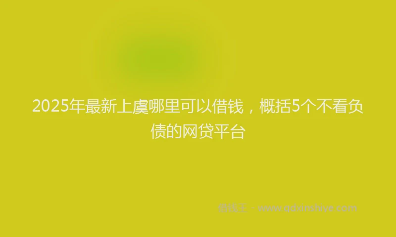 2025年最新上虞哪里可以借钱，概括5个不看负债的网贷平台
