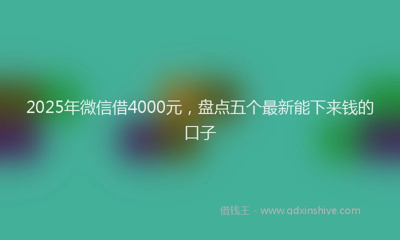 2025年微信借4000元，盘点五个最新能下来钱的口子
