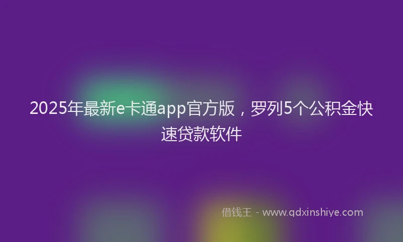 2025年最新e卡通app官方版，罗列5个公积金快速贷款软件
