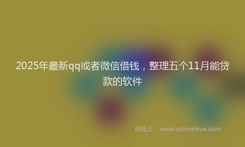 2025年最新qq或者微信借钱，整理五个11月能贷款的软件