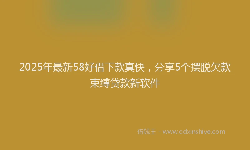 2025年最新58好借下款真快，分享5个摆脱欠款束缚贷款新软件