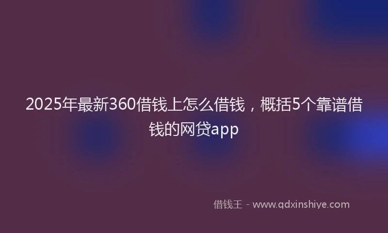 2025年最新360借钱上怎么借钱，概括5个靠谱借钱的网贷app
