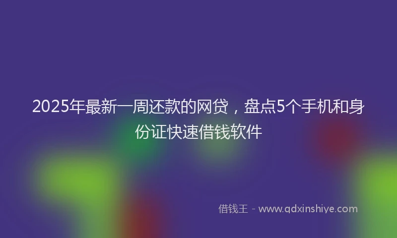 2025年最新一周还款的网贷，盘点5个手机和身份证快速借钱软件
