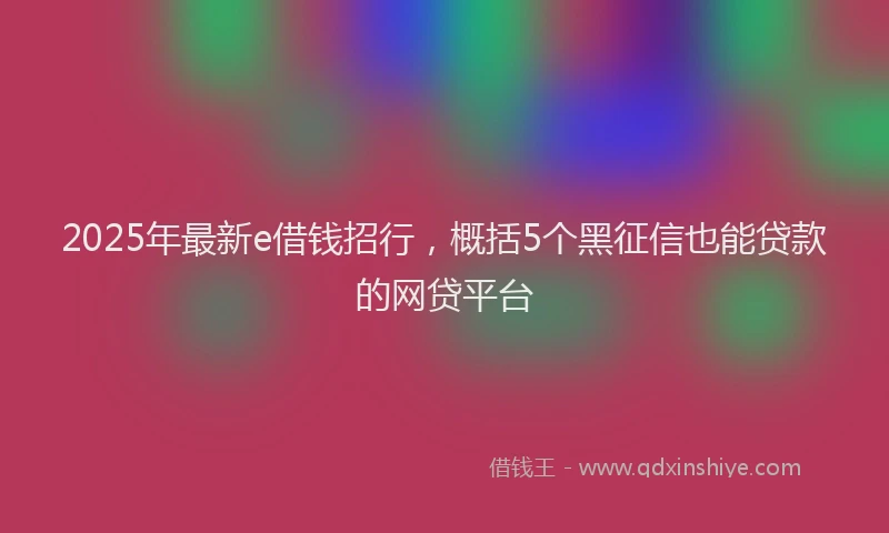 2025年最新e借钱招行，概括5个黑征信也能贷款的网贷平台