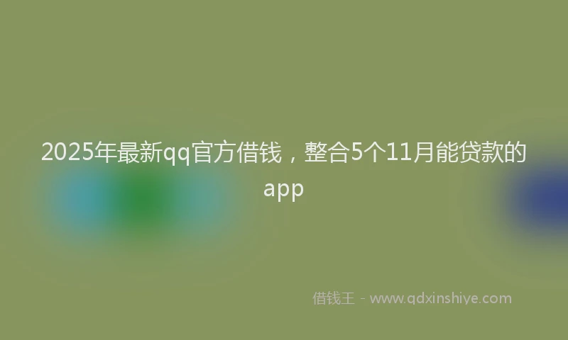 2025年最新qq官方借钱，整合5个11月能贷款的app