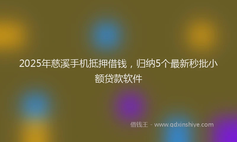 2025年慈溪手机抵押借钱，归纳5个最新秒批小额贷款软件